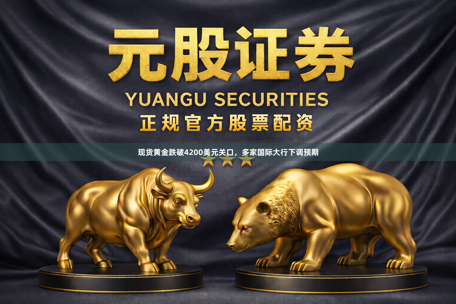 现货黄金跌破4200美元关口，多家国际大行下调预期
