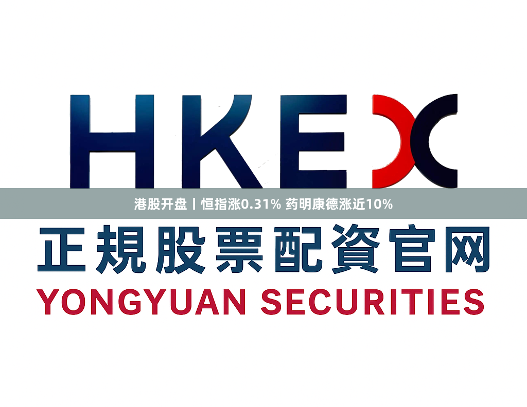 港股开盘丨恒指涨0.31% 药明康德涨近10%