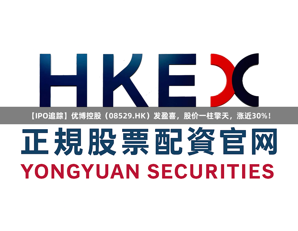 【IPO追踪】优博控股（08529.HK）发盈喜，股价一柱擎天，涨近30%！