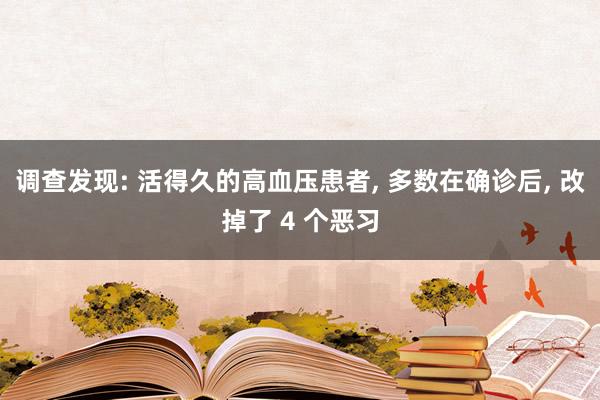 调查发现: 活得久的高血压患者, 多数在确诊后, 改掉了 4 个恶习