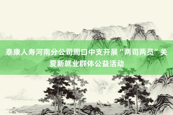泰康人寿河南分公司周口中支开展“两司两员”关爱新就业群体公益活动