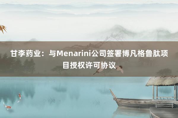 甘李药业：与Menarini公司签署博凡格鲁肽项目授权许可协议