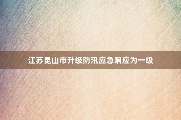 江苏昆山市升级防汛应急响应为一级