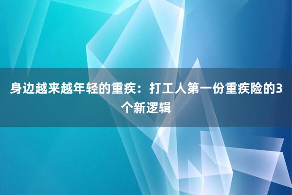 身边越来越年轻的重疾：打工人第一份重疾险的3个新逻辑