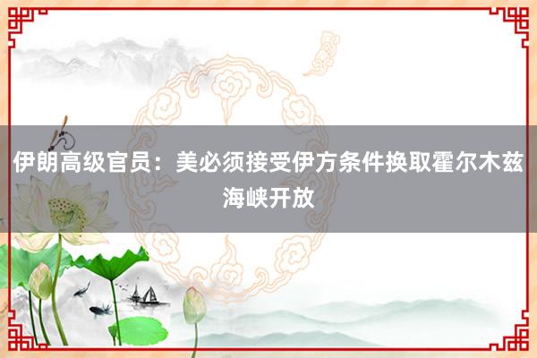 伊朗高级官员：美必须接受伊方条件换取霍尔木兹海峡开放