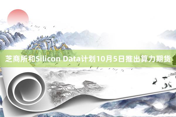 芝商所和Silicon Data计划10月5日推出算力期货