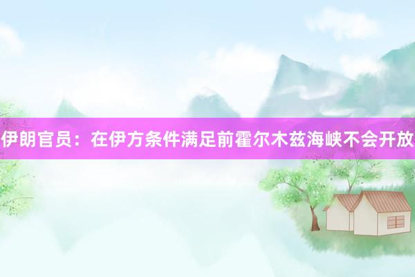 伊朗官员：在伊方条件满足前霍尔木兹海峡不会开放