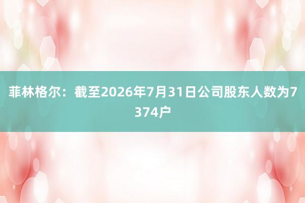 菲林格尔：截至2026年7月31日公司股东人数为7374户