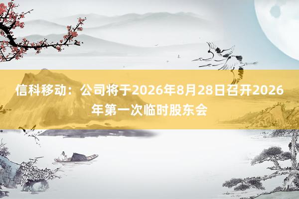 信科移动：公司将于2026年8月28日召开2026年第一次临时股东会