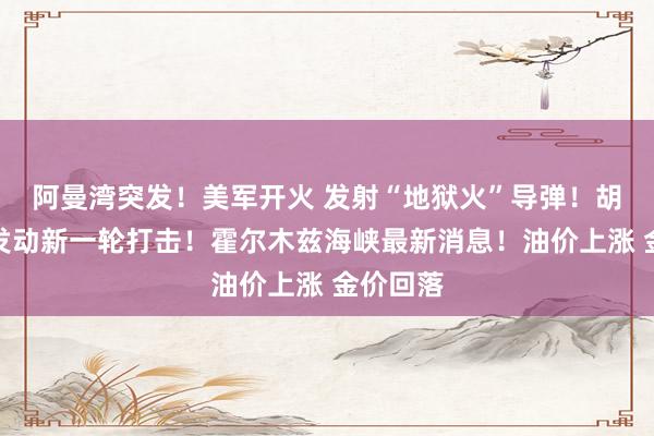 阿曼湾突发！美军开火 发射“地狱火”导弹！胡塞武装发动新一轮打击！霍尔木兹海峡最新消息！油价上涨 金价回落