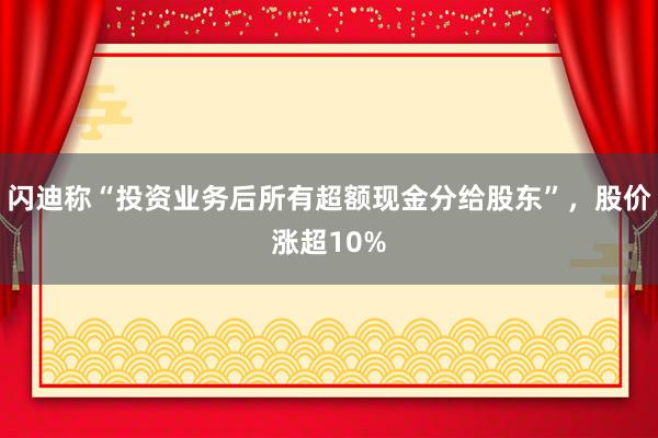 闪迪称“投资业务后所有超额现金分给股东”，股价涨超10%
