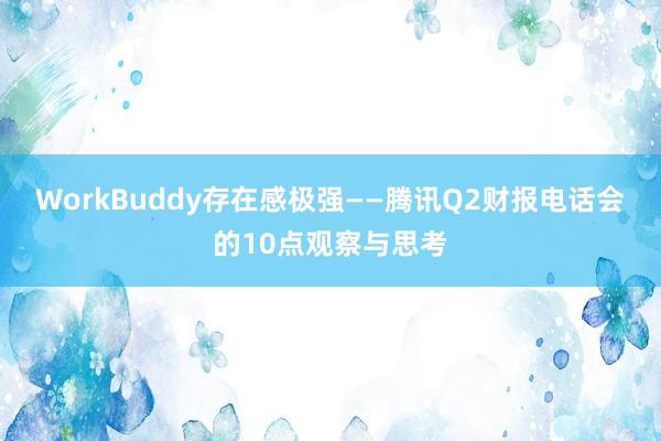 WorkBuddy存在感极强——腾讯Q2财报电话会的10点观察与思考