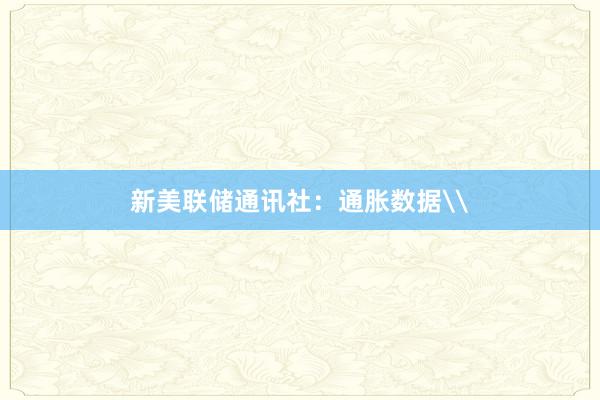 新美联储通讯社：通胀数据\