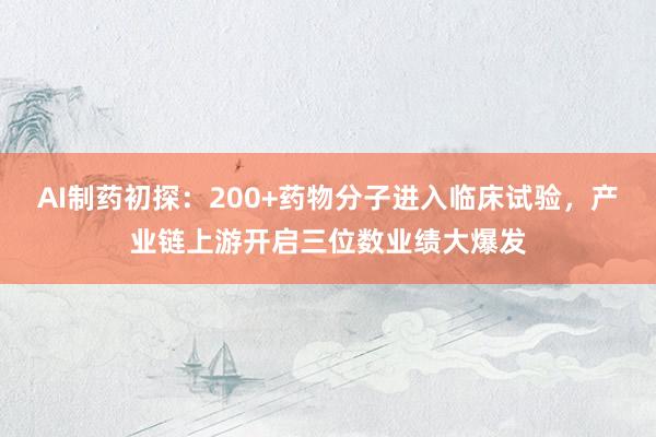 AI制药初探：200+药物分子进入临床试验，产业链上游开启三位数业绩大爆发