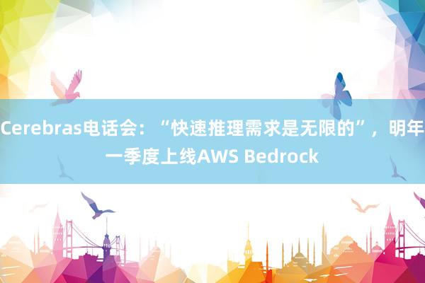 Cerebras电话会：“快速推理需求是无限的”，明年一季度上线AWS Bedrock