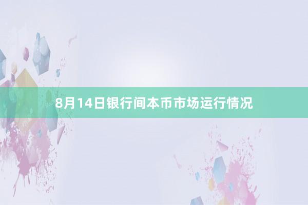 8月14日银行间本币市场运行情况