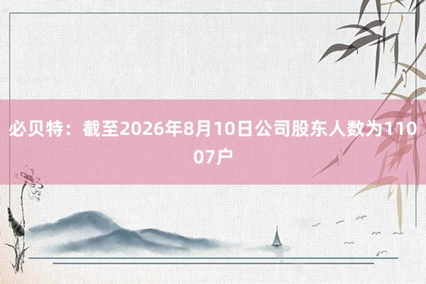 必贝特：截至2026年8月10日公司股东人数为11007户