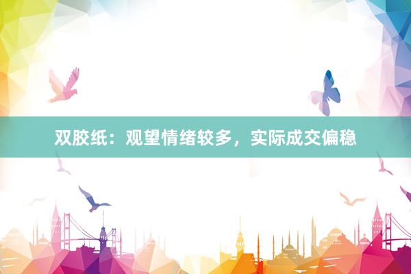 双胶纸：观望情绪较多，实际成交偏稳