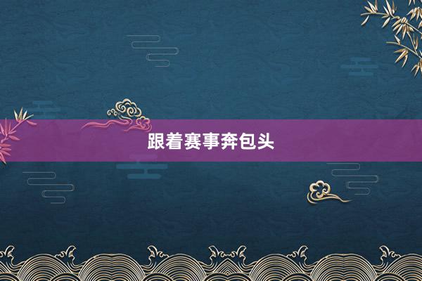 跟着赛事奔包头