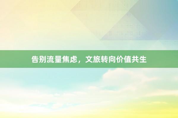 告别流量焦虑，文旅转向价值共生