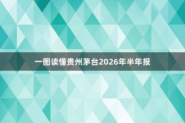 一图读懂贵州茅台2026年半年报