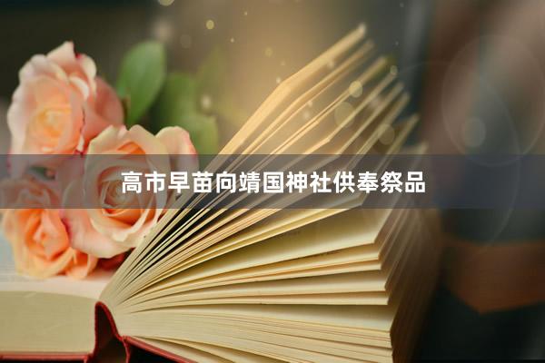 高市早苗向靖国神社供奉祭品