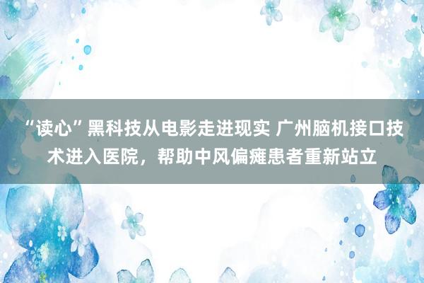“读心”黑科技从电影走进现实 广州脑机接口技术进入医院,帮助中风偏瘫患者重新站立
