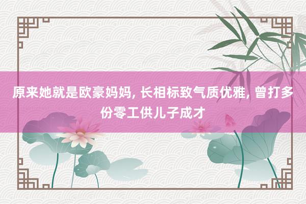原来她就是欧豪妈妈, 长相标致气质优雅, 曾打多份零工供儿子成才