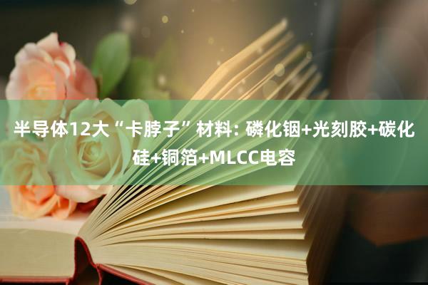 半导体12大“卡脖子”材料: 磷化铟+光刻胶+碳化硅+铜箔+MLCC电容