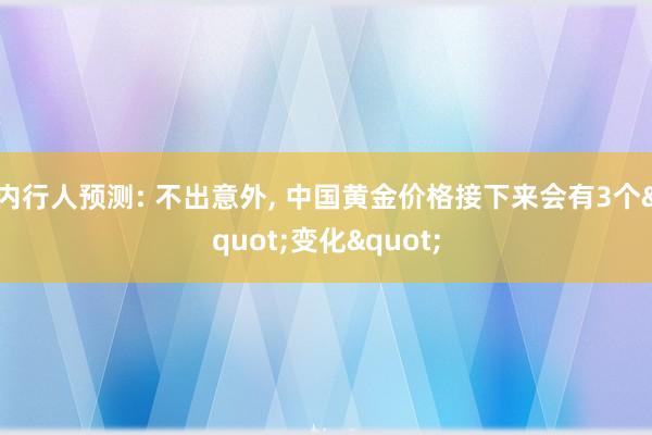 内行人预测: 不出意外, 中国黄金价格接下来会有3个"变化"
