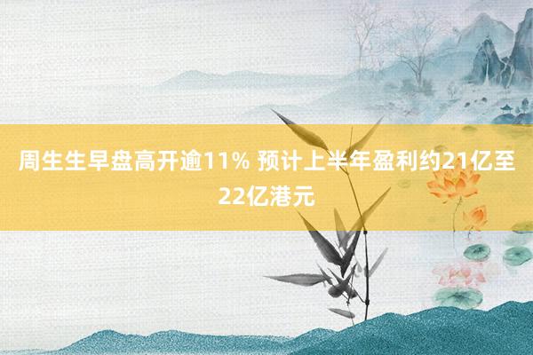 周生生早盘高开逾11% 预计上半年盈利约21亿至22亿港元