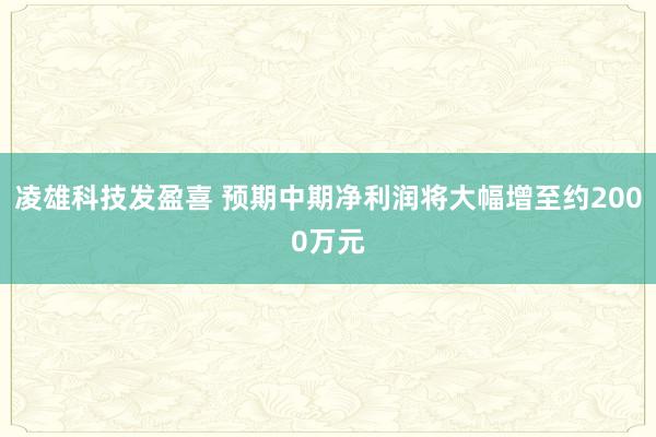 凌雄科技发盈喜 预期中期净利润将大幅增至约2000万元