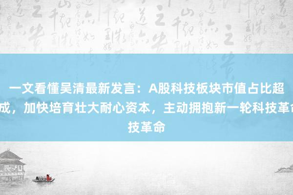 一文看懂吴清最新发言：A股科技板块市值占比超3成，加快培育壮大耐心资本，主动拥抱新一轮科技革命
