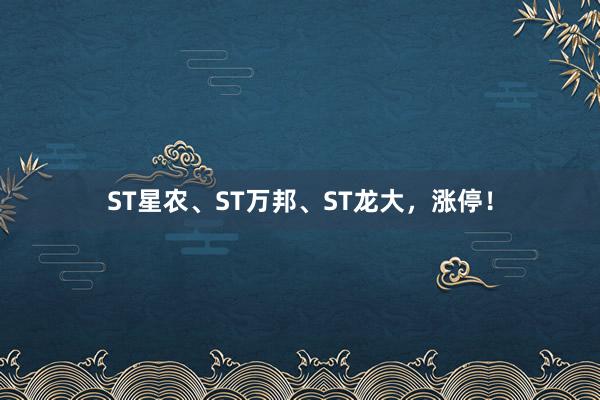 ST星农、ST万邦、ST龙大，涨停！