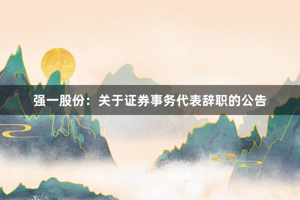 强一股份：关于证券事务代表辞职的公告