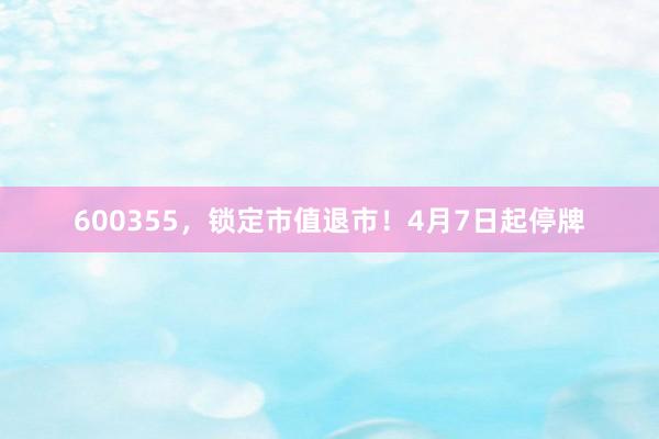 600355，锁定市值退市！4月7日起停牌