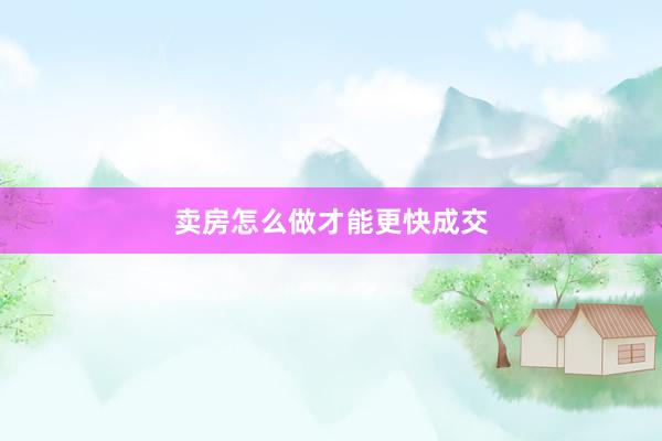 卖房怎么做才能更快成交