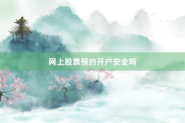 网上股票预约开户安全吗