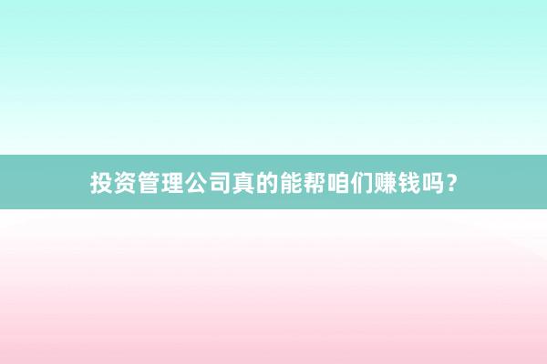 投资管理公司真的能帮咱们赚钱吗？