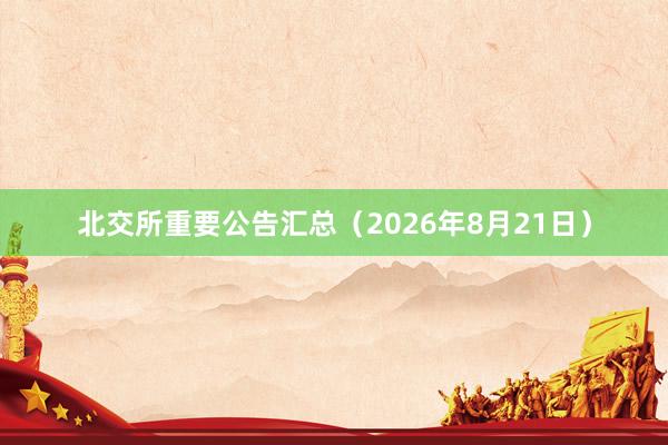 北交所重要公告汇总（2026年8月21日）