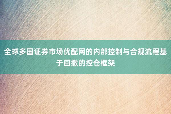 全球多国证券市场优配网的内部控制与合规流程基于回撤的控仓框架