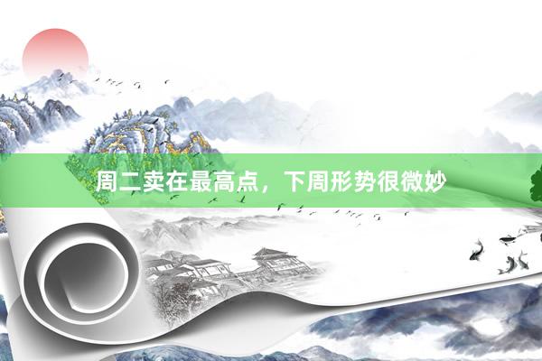 周二卖在最高点，下周形势很微妙