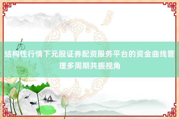 结构性行情下元股证券配资服务平台的资金曲线管理多周期共振视角