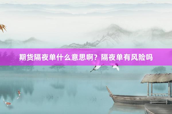 期货隔夜单什么意思啊？隔夜单有风险吗