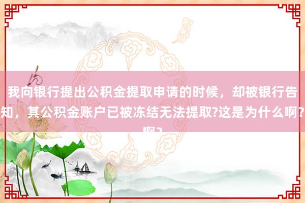 我向银行提出公积金提取申请的时候，却被银行告知，其公积金账户已被冻结无法提取?这是为什么啊？