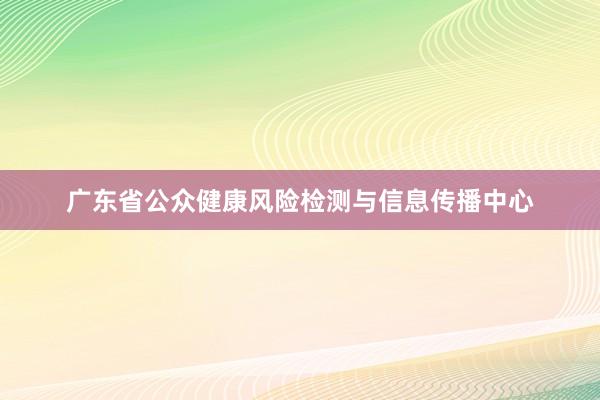 广东省公众健康风险检测与信息传播中心