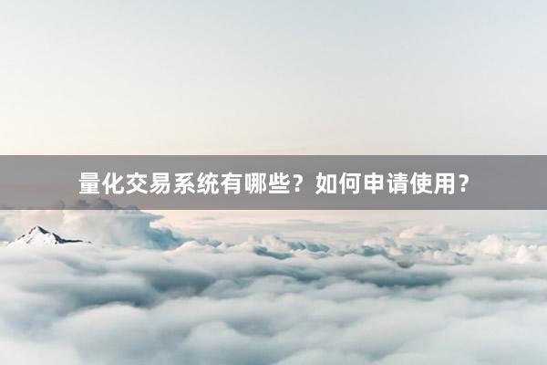 量化交易系统有哪些？如何申请使用？