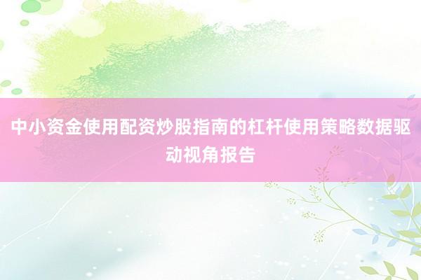 中小资金使用配资炒股指南的杠杆使用策略数据驱动视角报告