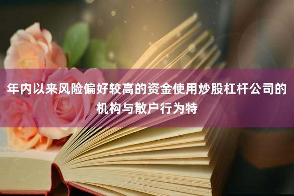 年内以来风险偏好较高的资金使用炒股杠杆公司的机构与散户行为特
