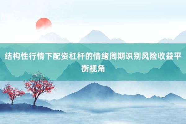 结构性行情下配资杠杆的情绪周期识别风险收益平衡视角